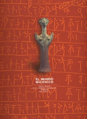 El Mundo Micénico. Cinco Siglos De La Primera Civilización Europea. 1600-1100 A.C.