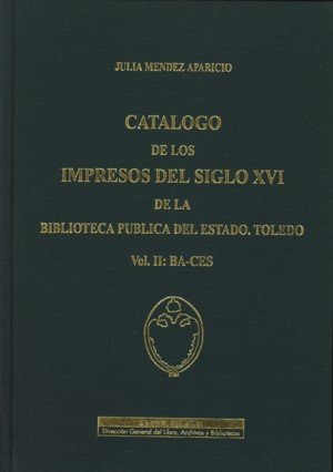 Catálogo De Los Impresos Del Siglo Xvi De La Biblioteca Pública Del Estado. Toledo. Vol. Ii: Ba-Ces