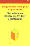 Equipamientos Municipales De Proximidad. Plan Guía Para Su Planificación Territorial Y Construcción