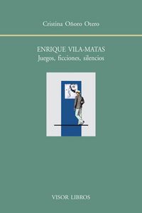 Enrique Vila-Matas. Juegos, Ficciones, Silencios