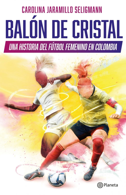 Balón De Cristal. Una Historia Del Fútbol Femenino En Colombia Libro