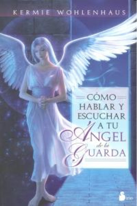 Cómo Hablar Y Escuchar A Tu Ángel De La Guarda Libro