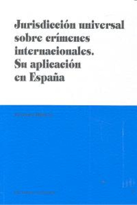 Jurisdiccion Universal Sobre Crimenes Internacionales. Su Aplicacion En España. Libro