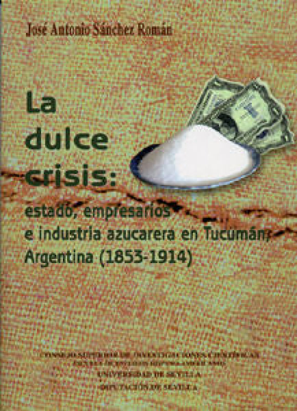 La Dulce Crisis: Estado Empresarios E Industria Azucarera En Tucumán Argentina (1853-1914). Libro