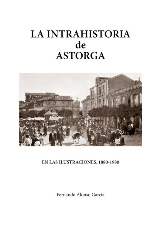 La Intrahistoria De Astorga En Las Ilustraciones 1880-1980 Libro