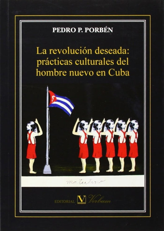 La Revolución Deseada: Prácticas Culturales Del Hombre Nuevo En Cuba Libro