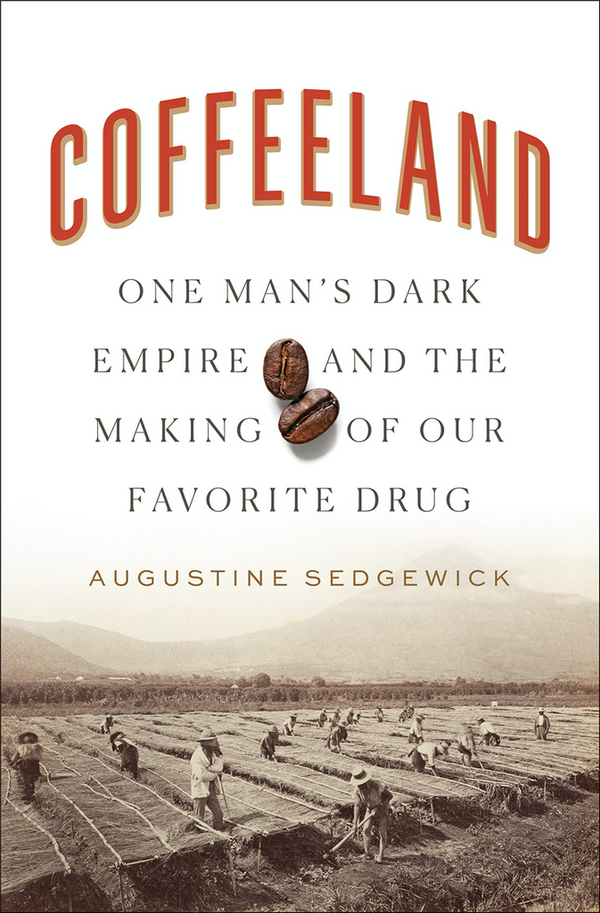 Coffeeland: One Man'S Dark Empire And The Making Of Our Favorite Drug