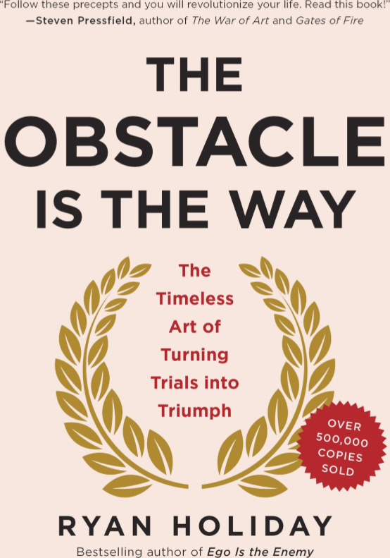 The Obstacle Is the Way: The Timeless Art of Turning Trials into Triumph